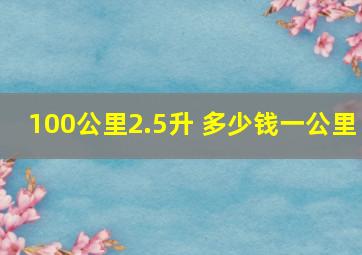 100公里2.5升 多少钱一公里